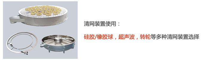 搖擺篩清網(wǎng)裝置使用：硅膠/橡膠球，超聲波，轉(zhuǎn)輪等多種清網(wǎng)裝置選擇。